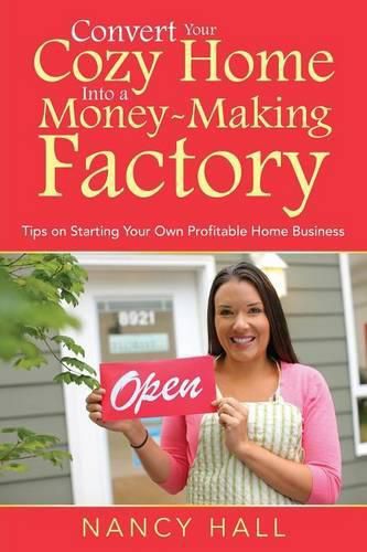 Convert Your Cozy Home Into a Money-Making Factory: Tips on Starting Your Own Profitable Home Business