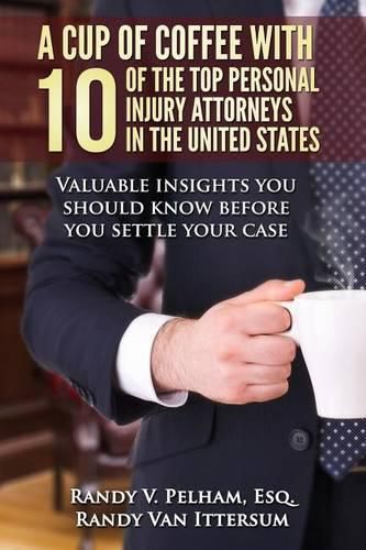 Cover image for A Cup Of Coffee With 10 Of The Top Personal Injury Attorneys In The United States: Valuable insights you should know before you settle your case