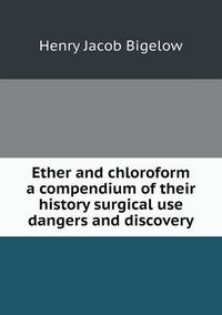 Cover image for Ether and chloroform a compendium of their history surgical use dangers and discovery