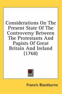 Cover image for Considerations on the Present State of the Controversy Between the Protestants and Papists of Great Britain and Ireland (1768)