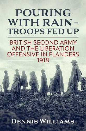 Cover image for Pouring with Rain - Troops Fed Up: British Second Army and the Liberation Offensive in Flanders 1918