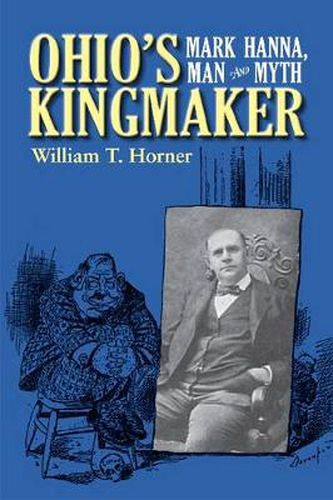 Cover image for Ohio's Kingmaker: Mark Hanna, Man and Myth