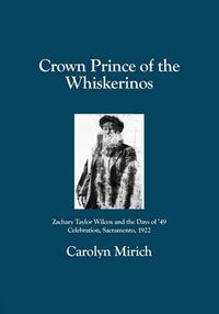 Cover image for Crown Prince of the Whiskerinos: Zachary Taylor Wilcox and the Days of '49 Celebration, Sacramento, 1922