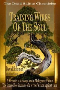 Cover image for TRAINING WIRES OF THE SOUL The Dead Saints Chronicles: A Memoir, a Message, and a Malignant Tumor
