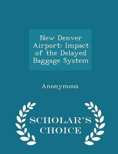 Cover image for New Denver Airport: Impact of the Delayed Baggage System - Scholar's Choice Edition