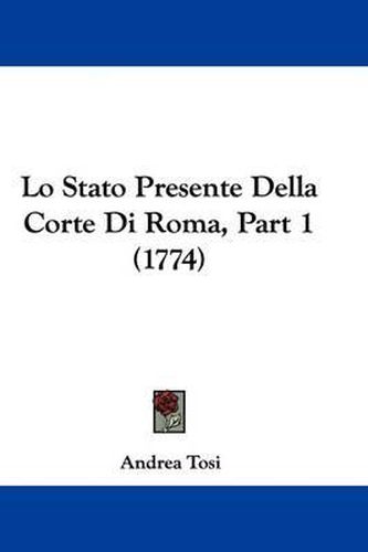 Cover image for Lo Stato Presente Della Corte Di Roma, Part 1 (1774)