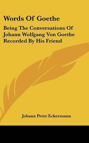 Cover image for Words of Goethe: Being the Conversations of Johann Wolfgang Von Goethe Recorded by His Friend