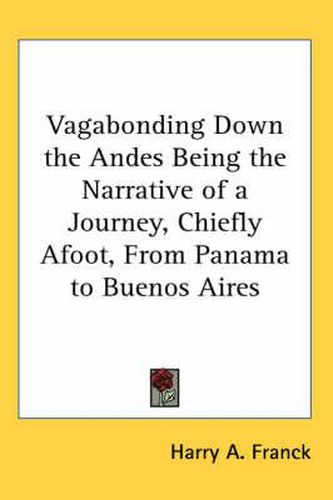 Cover image for Vagabonding Down the Andes Being the Narrative of a Journey, Chiefly Afoot, from Panama to Buenos Aires