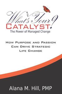 Cover image for What's Your Catalyst? The Power of Managed Change: How Purpose and Passion Can Drive Strategic Life Change