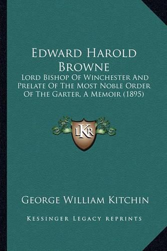 Edward Harold Browne: Lord Bishop of Winchester and Prelate of the Most Noble Order of the Garter, a Memoir (1895)
