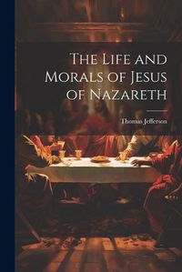 Cover image for The Life and Morals of Jesus of Nazareth