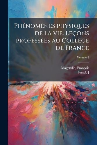 Cover image for Phenomenes Physiques de La Vie. Lecons Professees Au College de France Volume 2