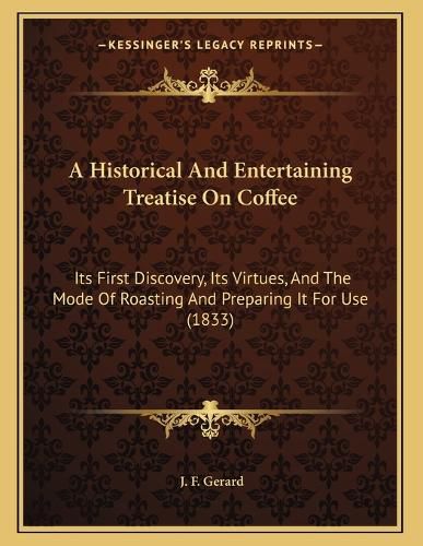 Cover image for A Historical and Entertaining Treatise on Coffee: Its First Discovery, Its Virtues, and the Mode of Roasting and Preparing It for Use (1833)