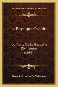 Cover image for La Physique Occulte: Ou Traite de La Baguette Divinatoire (1696)