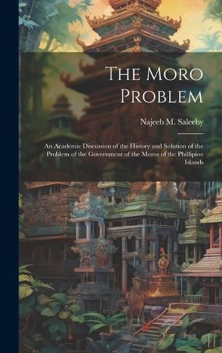 Cover image for The Moro Problem; an Academic Discussion of the History and Solution of the Problem of the Government of the Moros of the Phillipine Islands