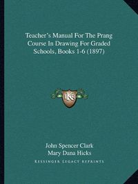 Cover image for Teacher's Manual for the Prang Course in Drawing for Graded Schools, Books 1-6 (1897)