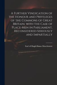 Cover image for A Further Vindication of the Honour and Privileges of the Commons of Great Britain. With the Case of Place-men in Parliament, Reconsidered Seriously and Impartially