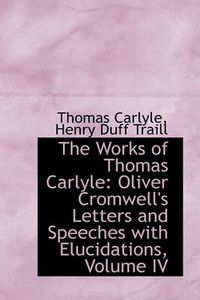 Cover image for The Works of Thomas Carlyle: Oliver Cromwell's Letters and Speeches with Elucidations, Volume IV