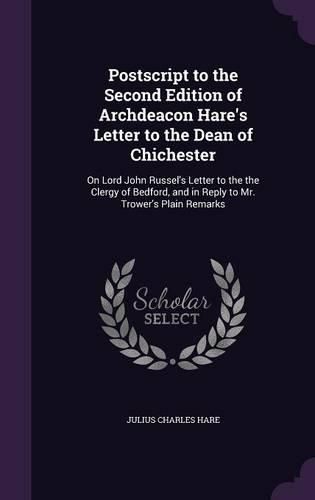 Cover image for PostScript to the Second Edition of Archdeacon Hare's Letter to the Dean of Chichester: On Lord John Russel's Letter to the the Clergy of Bedford, and in Reply to Mr. Trower's Plain Remarks