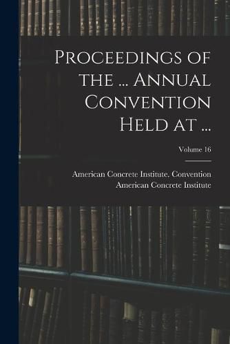 Cover image for Proceedings of the ... Annual Convention Held at ...; Volume 16