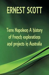 Cover image for Terre Napoleon A history of French explorations and projects in Australia