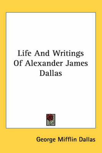 Cover image for Life and Writings of Alexander James Dallas