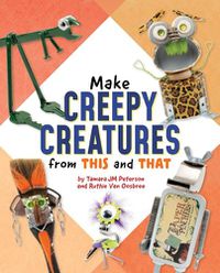 Cover image for Make Creepy Creatures from This and That