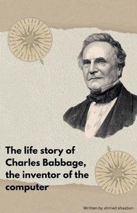 Cover image for The life Story Of Charles Babbage, The Inventor Of The Computer