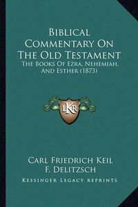 Cover image for Biblical Commentary on the Old Testament: The Books of Ezra, Nehemiah, and Esther (1873)