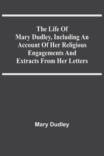 Cover image for The Life Of Mary Dudley, Including An Account Of Her Religious Engagements And Extracts From Her Letters