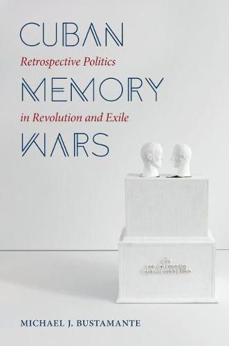 Cover image for Cuban Memory Wars: Retrospective Politics in Revolution and Exile