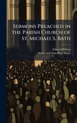 Cover image for Sermons Preached in the Parish Church of St. Michael's, Bath