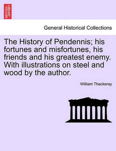 Cover image for The History of Pendennis; His Fortunes and Misfortunes, His Friends and His Greatest Enemy. with Illustrations on Steel and Wood by the Author.