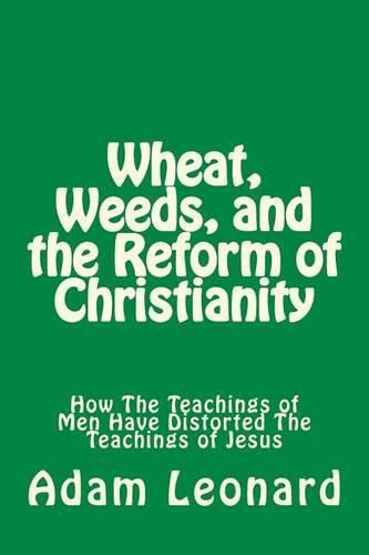 Cover image for Wheat, Weeds, and the Reform of Christianity: How The Teachings of Men Have Distorted The Teachings of Jesus