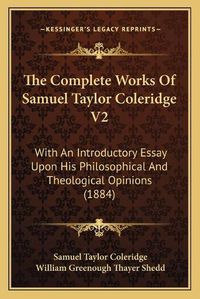 Cover image for The Complete Works of Samuel Taylor Coleridge V2: With an Introductory Essay Upon His Philosophical and Theological Opinions (1884)