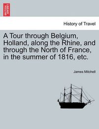 Cover image for A Tour Through Belgium, Holland, Along the Rhine, and Through the North of France, in the Summer of 1816, Etc.
