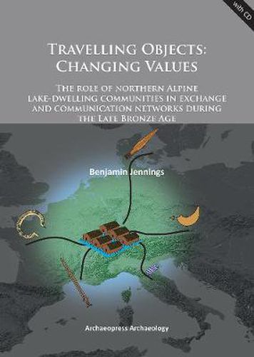 Cover image for Travelling Objects: Changing Values: The role of northern Alpine lake-dwelling communities in exchange and communication networks during the Late Bronze Age