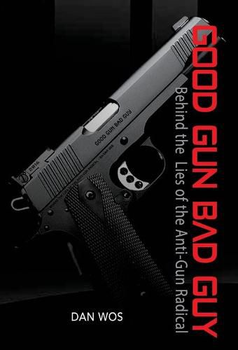 Cover image for Good Gun Bad Guy: Behind the Lies of the Anti-Gun Radical