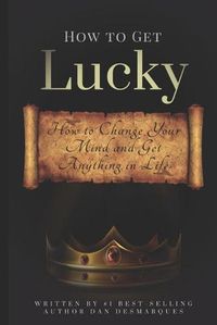 Cover image for How to Get Lucky: How to Change Your Mind and Get Anything in Life