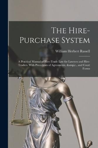 The Hire-purchase System: A Practical Manual of Hire-trade Law for Lawyers and Hire-traders. With Precedents of Agreements, &c., and Court Forms