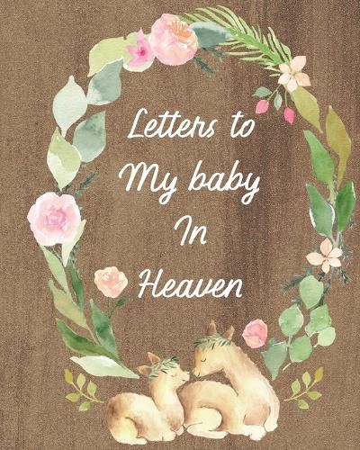 Cover image for Letters To My Baby In Heaven: A Diary Of All The Things I Wish I Could Say Newborn Memories Grief Journal Loss of a Baby Sorrowful Season Forever In Your Heart Remember and Reflect