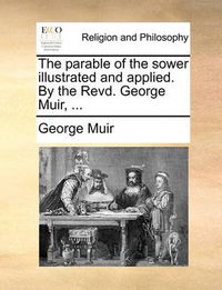 Cover image for The Parable of the Sower Illustrated and Applied. by the Revd. George Muir, ...