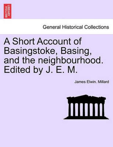 A Short Account of Basingstoke, Basing, and the Neighbourhood. Edited by J. E. M.