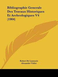 Cover image for Bibliographie Generale Des Travaux Historiques Et Archeologiques V4 (1904)