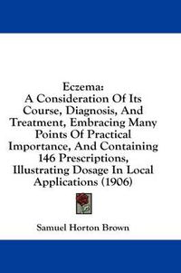 Cover image for Eczema: A Consideration of Its Course, Diagnosis, and Treatment, Embracing Many Points of Practical Importance, and Containing 146 Prescriptions, Illustrating Dosage in Local Applications (1906)