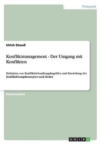 Cover image for Konfliktmanagement - Der Umgang mit Konflikten: Definition von Konfliktbehandlungsbegriffen und Darstellung des Konfliktloesungskonzeptes nach Berkel