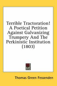 Cover image for Terrible Tractoration! a Poetical Petition Against Galvanizing Trumpery and the Perkinistic Institution (1803)