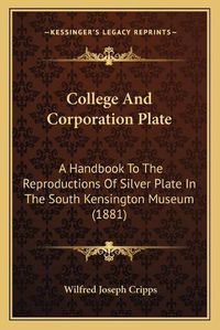 Cover image for College and Corporation Plate: A Handbook to the Reproductions of Silver Plate in the South Kensington Museum (1881)