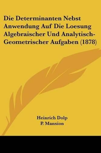 Cover image for Die Determinanten Nebst Anwendung Auf Die Loesung Algebraischer Und Analytisch-Geometrischer Aufgaben (1878)