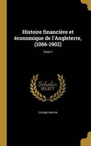 Cover image for Histoire Financiere Et Economique de L'Angleterre, (1066-1902); Tome 1